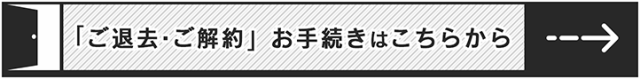 ご退去・ご解約お手続きはこちら